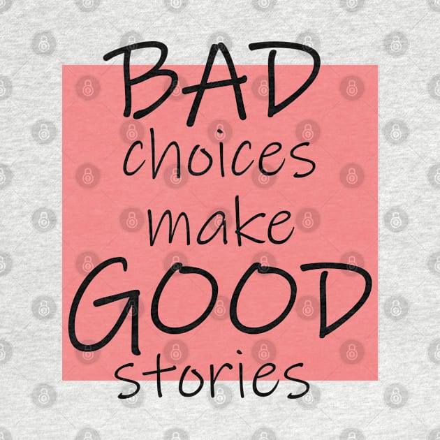 Bad Choices make Good stories by DMJPRINT